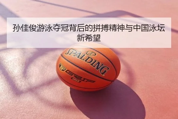 孙佳俊游泳夺冠背后的拼搏精神与中国泳坛新希望