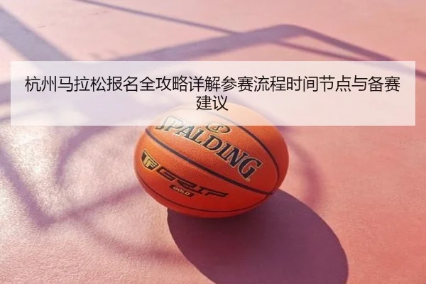 杭州马拉松报名全攻略详解参赛流程时间节点与备赛建议