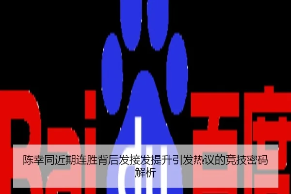 陈幸同近期连胜背后发接发提升引发热议的竞技密码解析