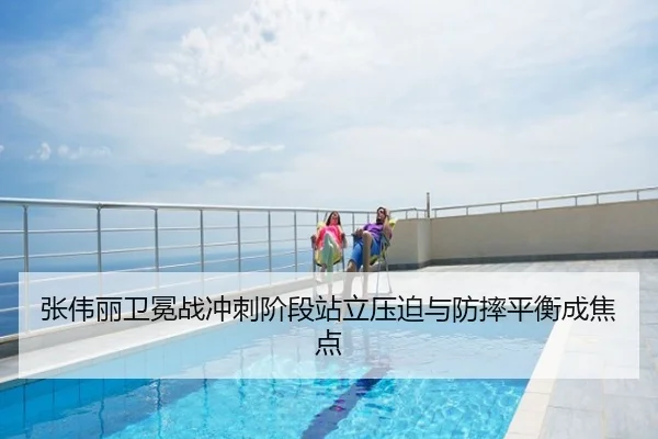 张伟丽卫冕战冲刺阶段站立压迫与防摔平衡成焦点