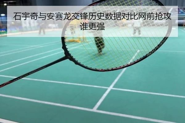 石宇奇与安赛龙交锋历史数据对比网前抢攻谁更强