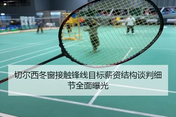 切尔西冬窗接触锋线目标薪资结构谈判细节全面曝光